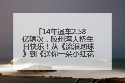 14年通车2.58亿辆次，胶州湾大桥生日快乐！从《流浪地球》到《送你一朵小红花》，爆款标配
