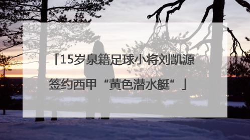 15岁泉籍足球小将刘凯源签约西甲“黄色潜水艇”