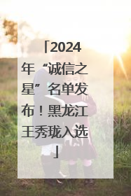2024年“诚信之星”名单发布！黑龙江王秀珑入选