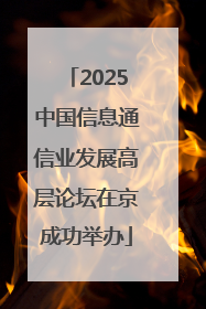 2025中国信息通信业发展高层论坛在京成功举办