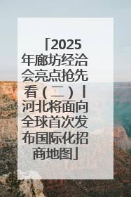 2025年廊坊经洽会亮点抢先看（二）丨河北将面向全球首次发布国际化招商地图