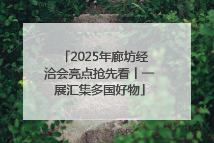 2025年廊坊经洽会亮点抢先看丨一展汇集多国好物