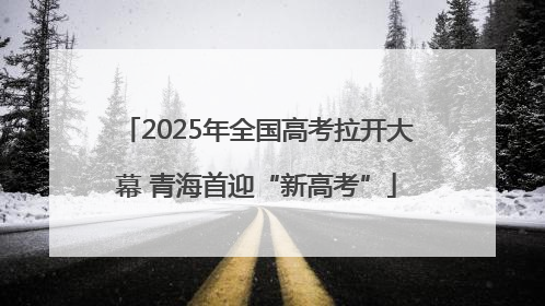 2025年全国高考拉开大幕 青海首迎“新高考”