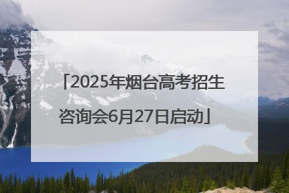 2025年烟台高考招生咨询会6月27日启动