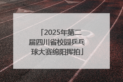2025年第二届四川省校园乒乓球大赛绵阳挥拍