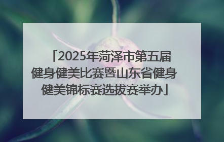 2025年菏泽市第五届健身健美比赛暨山东省健身健美锦标赛选拔赛举办