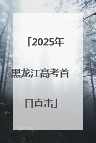 2025年黑龙江高考首日直击