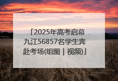 2025年高考启幕 九江56857名学生奔赴考场(组图｜视频)