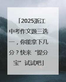 2025浙江中考作文题三选一，你能拿下几分？快来“提分宝”试试吧