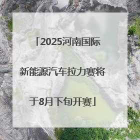 2025河南国际新能源汽车拉力赛将于8月下旬开赛