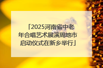 2025河南省中老年合唱艺术展演周地市启动仪式在新乡举行