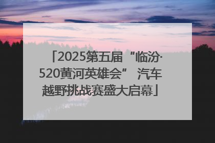 2025第五届“临汾·520黄河英雄会” 汽车越野挑战赛盛大启幕
