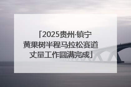 2025贵州·镇宁黄果树半程马拉松赛道丈量工作圆满完成