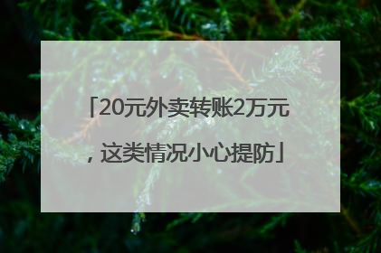 20元外卖转账2万元，这类情况小心提防