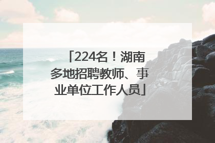 224名！湖南多地招聘教师、事业单位工作人员