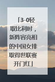 3-0轻取比利时，新阵容亮相的中国女排取得世联赛开门红