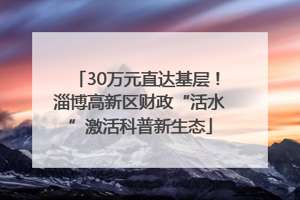30万元直达基层！淄博高新区财政“活水”激活科普新生态