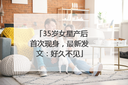 35岁女星产后首次现身，最新发文：好久不见