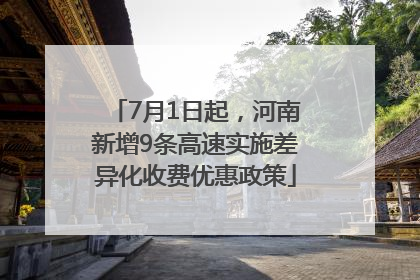 7月1日起，河南新增9条高速实施差异化收费优惠政策