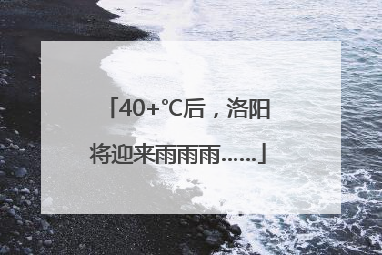 40+℃后，洛阳将迎来雨雨雨……
