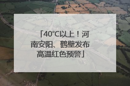40℃以上！河南安阳、鹤壁发布高温红色预警