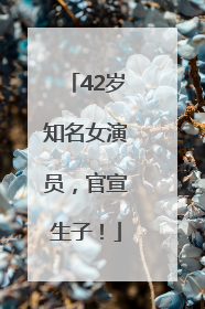 42岁知名女演员，官宣生子！