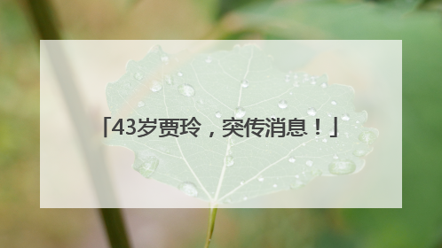 43岁贾玲，突传消息！