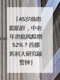 45岁前患脂肪肝，中老年患癌风险增52%？首都医科大研究敲警钟