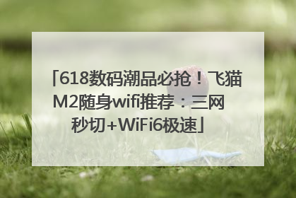 618数码潮品必抢！飞猫M2随身wifi推荐：三网秒切+WiFi6极速
