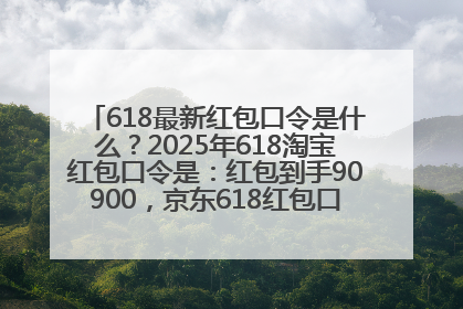 618最新红包口令是什么？2025年618淘宝红包口令是：红包到手90900，京东618红包口令是：红包到手798