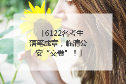 6122名考生落笔成章，临清公安“交卷”！