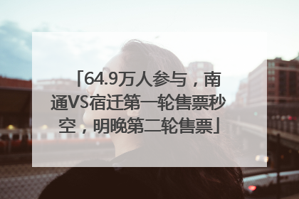 64.9万人参与，南通VS宿迁第一轮售票秒空，明晚第二轮售票