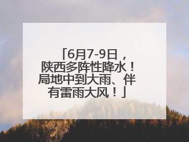 6月7-9日，陕西多阵性降水！局地中到大雨、伴有雷雨大风！