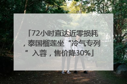 72小时直达近零损耗，泰国榴莲坐“冷气专列”入蓉，售价降30%