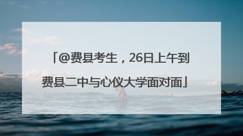 @费县考生，26日上午到费县二中与心仪大学面对面