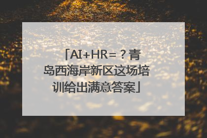 AI+HR=？青岛西海岸新区这场培训给出满意答案