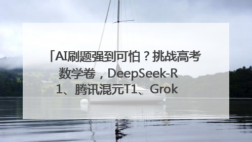 AI刷题强到可怕？挑战高考数学卷，DeepSeek-R1、腾讯混元T1、Grok 3等十大模型测评来了