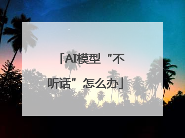 AI模型“不听话”怎么办