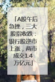 A股午后急挫，三大股指收跌：银行股逆市上涨，两市成交1.4万亿元