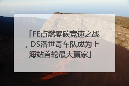 FE点燃零碳竞速之战，DS潘世奇车队成为上海站首轮最大赢家