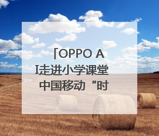 OPPO AI走进小学课堂 中国移动“时光阶梯”亮相成都｜早报