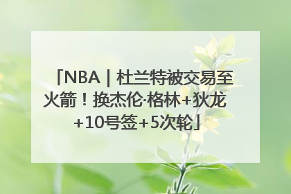 NBA｜杜兰特被交易至火箭！换杰伦·格林+狄龙+10号签+5次轮