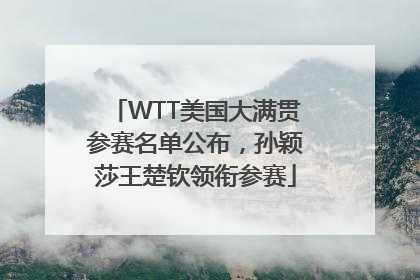 WTT美国大满贯参赛名单公布，孙颖莎王楚钦领衔参赛