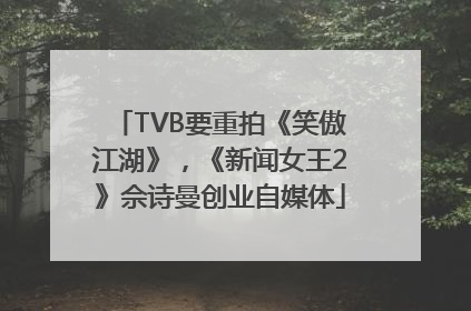 TVB要重拍《笑傲江湖》，《新闻女王2》佘诗曼创业自媒体